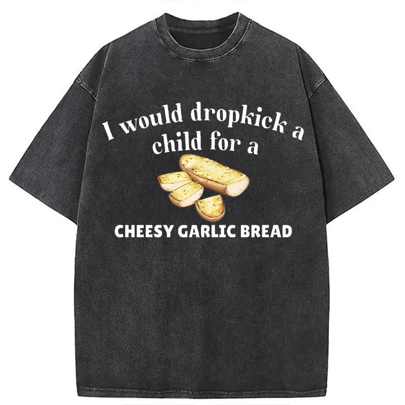 Modecanvas I Would Dropkick A Child For Cheesy Garlic Bread DTG Printing Washed T-Shirt
