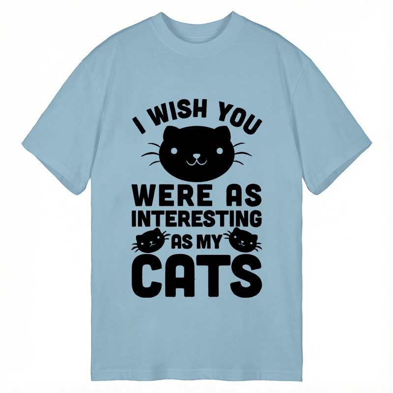 Modecanvas I Wish You Were As Interesting As My Cats DTG Printing Classic T-Shirt-modecanvas