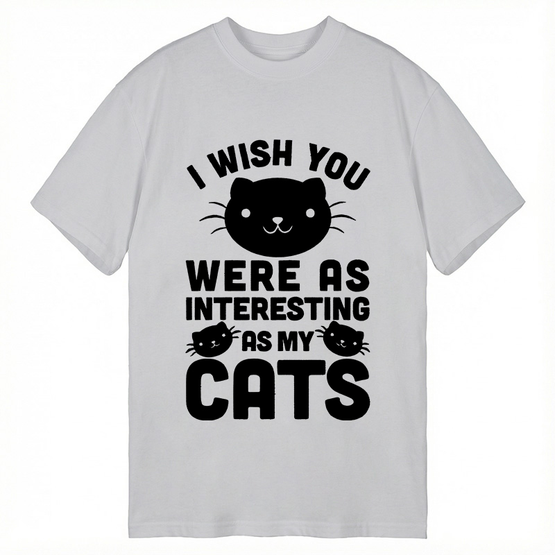 Modecanvas I Wish You Were As Interesting As My Cats DTG Printing Classic T-Shirt-modecanvas
