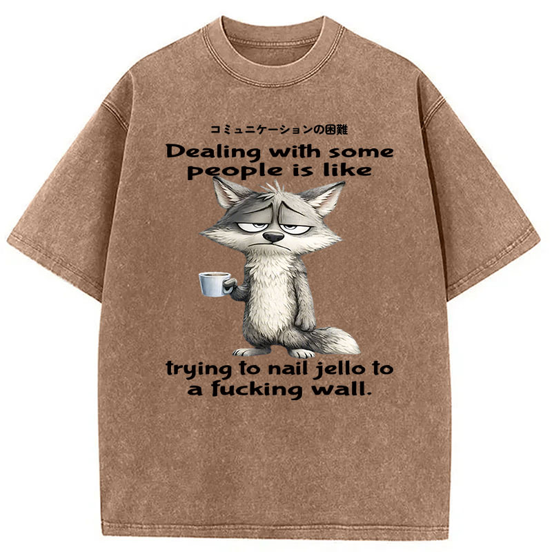 Modecanvas Dealing With Some People Is Like Trying To Nail Jello To A Fucking Wall DTG Printing Washed T-Shirt