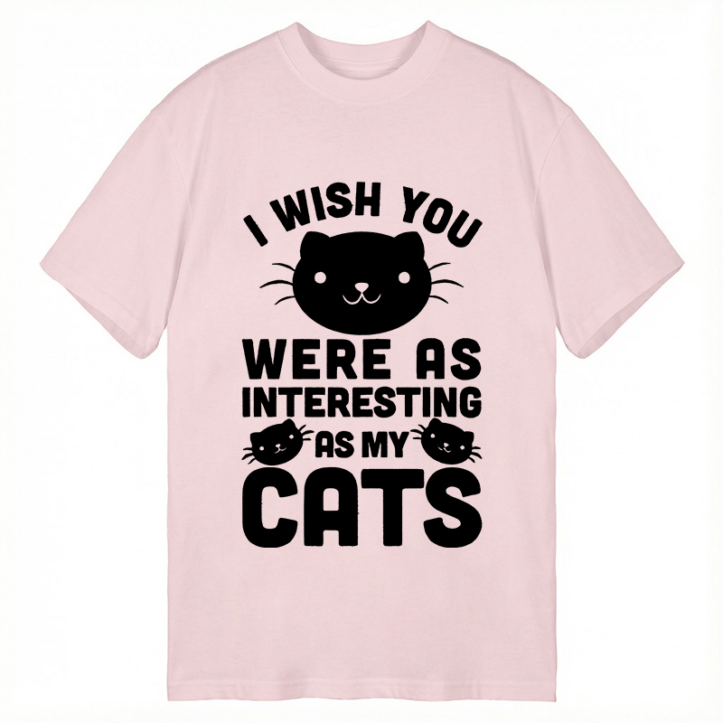 Modecanvas I Wish You Were As Interesting As My Cats DTG Printing Classic T-Shirt-modecanvas