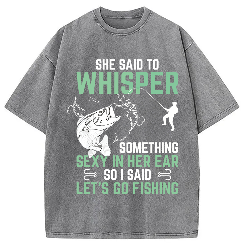 Modecanvas Funny Fishing She Said to Something Sexy in Her Ear Saying DTG Printing Washed T-Shirt