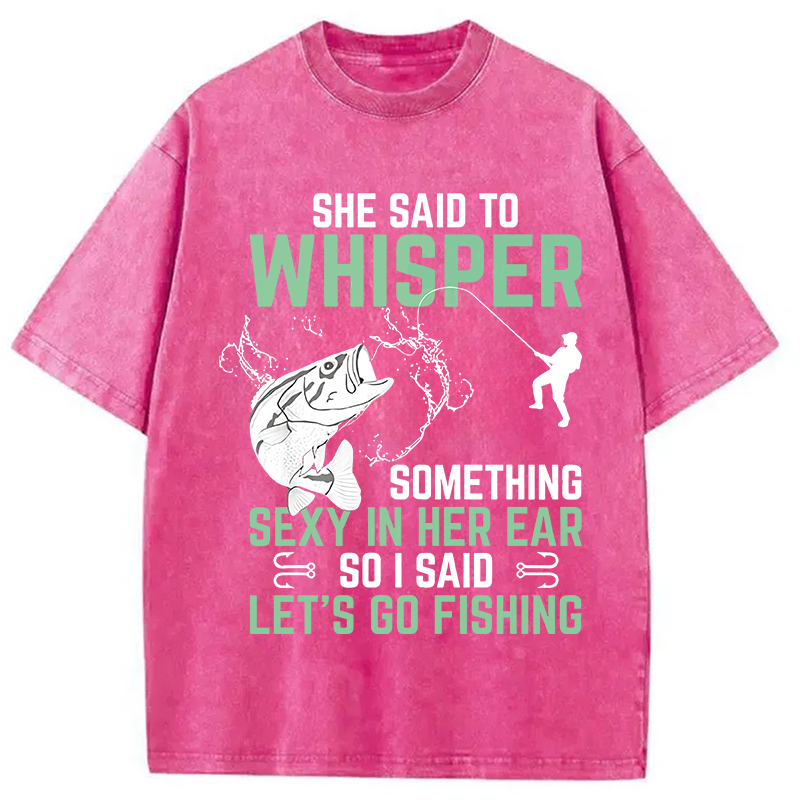 Modecanvas Funny Fishing She Said to Something Sexy in Her Ear Saying DTG Printing Washed T-Shirt