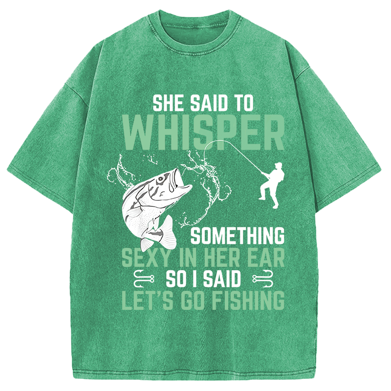 Modecanvas Funny Fishing She Said to Something Sexy in Her Ear Saying DTG Printing Washed T-Shirt
