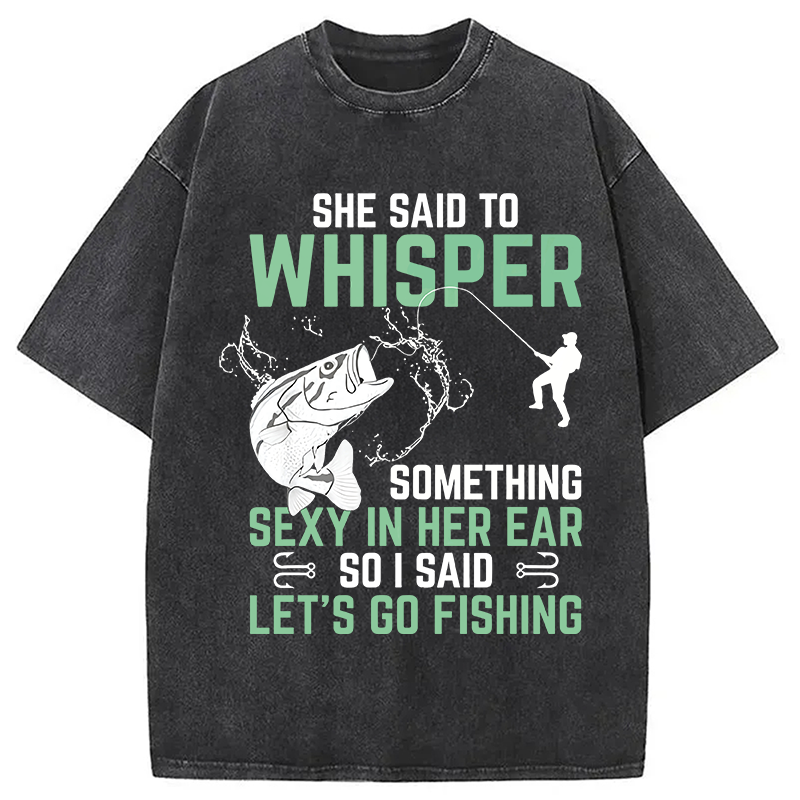 Modecanvas Funny Fishing She Said to Something Sexy in Her Ear Saying DTG Printing Washed T-Shirt