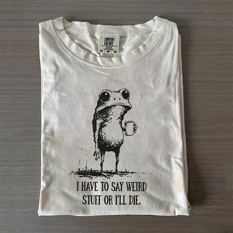  I Have To Say Weird Stuff Or I Will Die T-Shirt