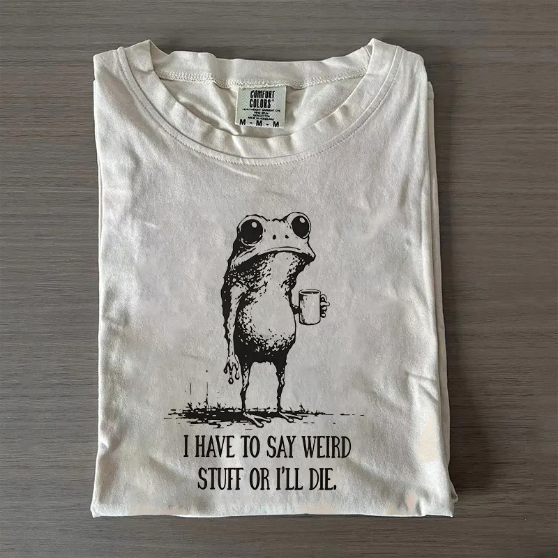  I Have To Say Weird Stuff Or I Will Die T-Shirt