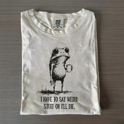  I Have To Say Weird Stuff Or I Will Die T-Shirt