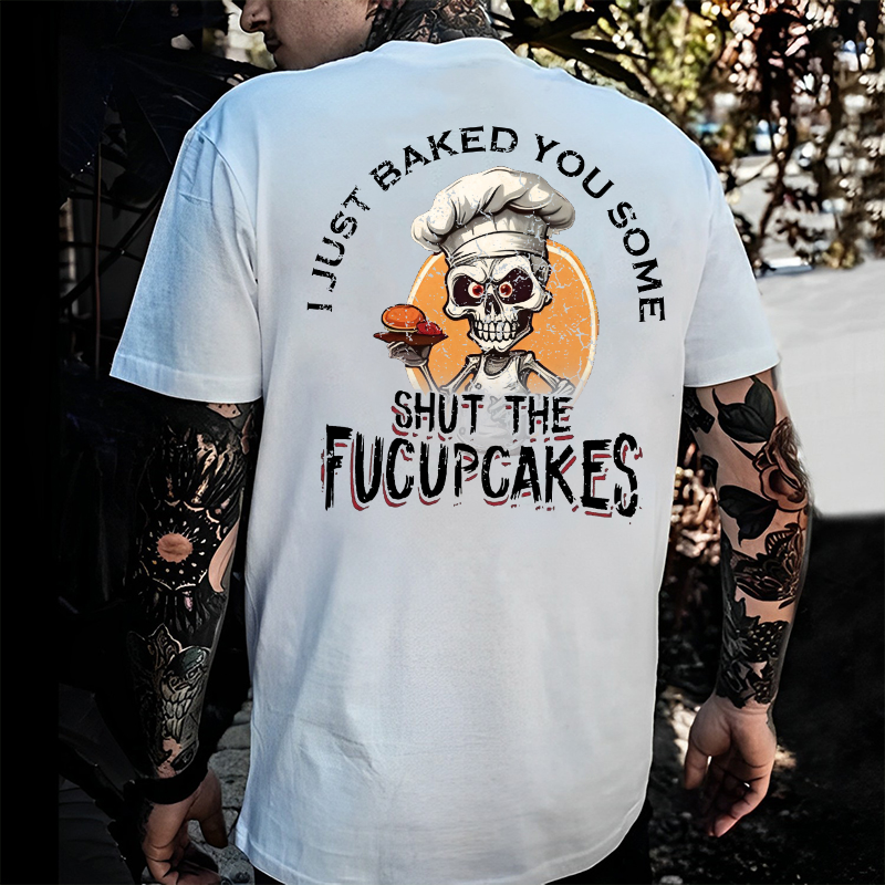 I Just Baked You Some Shut The Fucupcakes Print T-Shirt