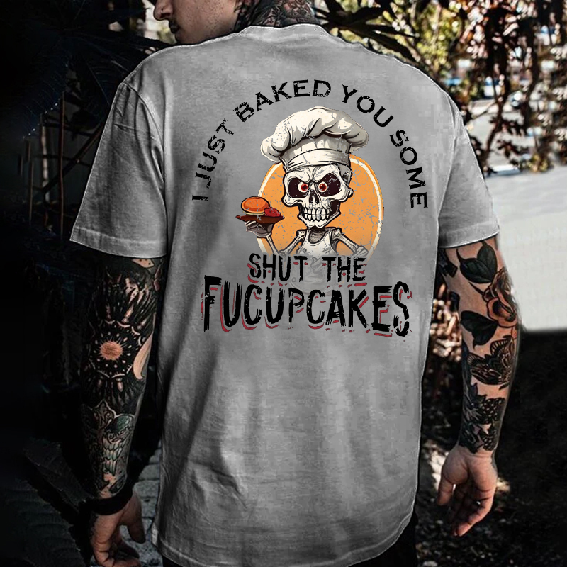 I Just Baked You Some Shut The Fucupcakes Print T-Shirt