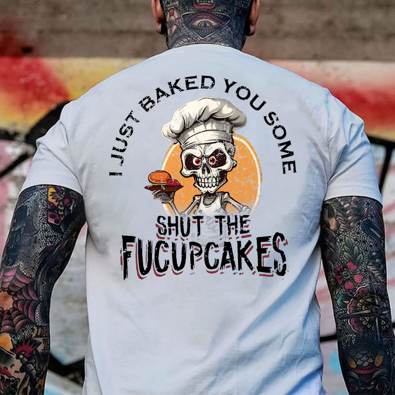 I Just Baked You Some Shut The Fucupcakes Print T-Shirt