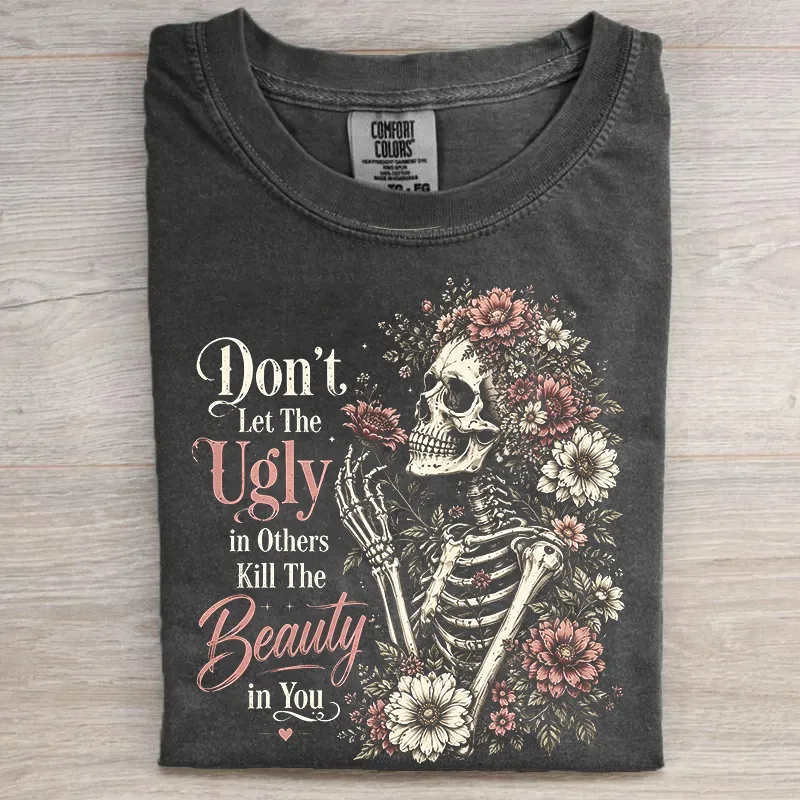 Don't Let The Ugly in Others Kill The Beauty in You T-Shirt