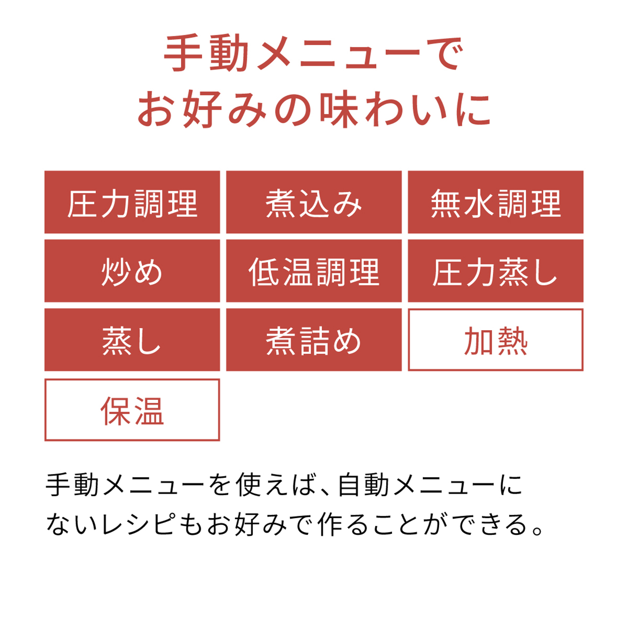 使用手动菜单自定义您的烹饪方式:压力烹饪、慢炖、无水烹饪、翻炒、低温烹饪、压力蒸煮、蒸煮、慢炖、加热和保温。通过手动菜单,您可以创建自动菜单中没有的食谱。