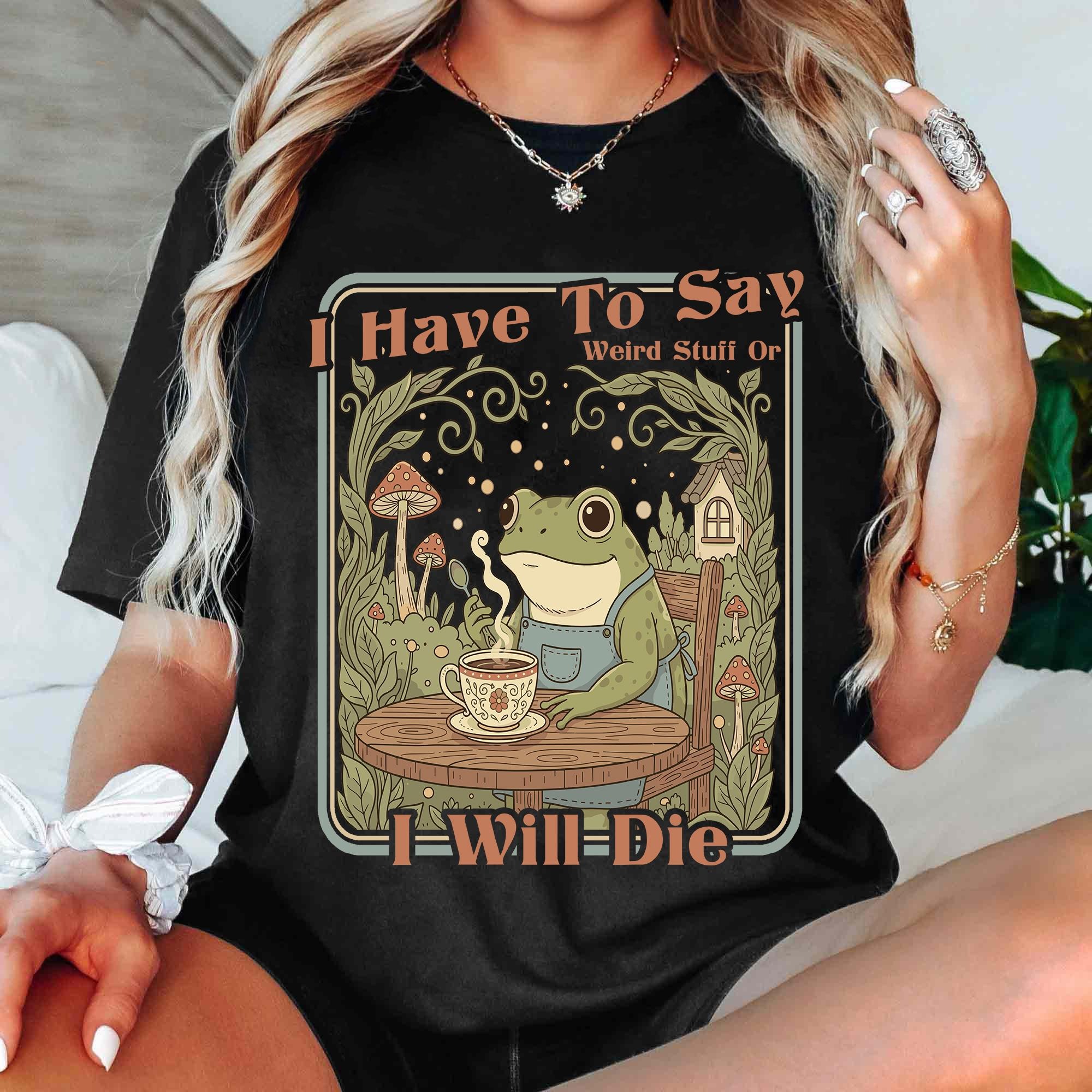 I Have To Say Weird Stuff Or I Will Die Frog T-Shirt