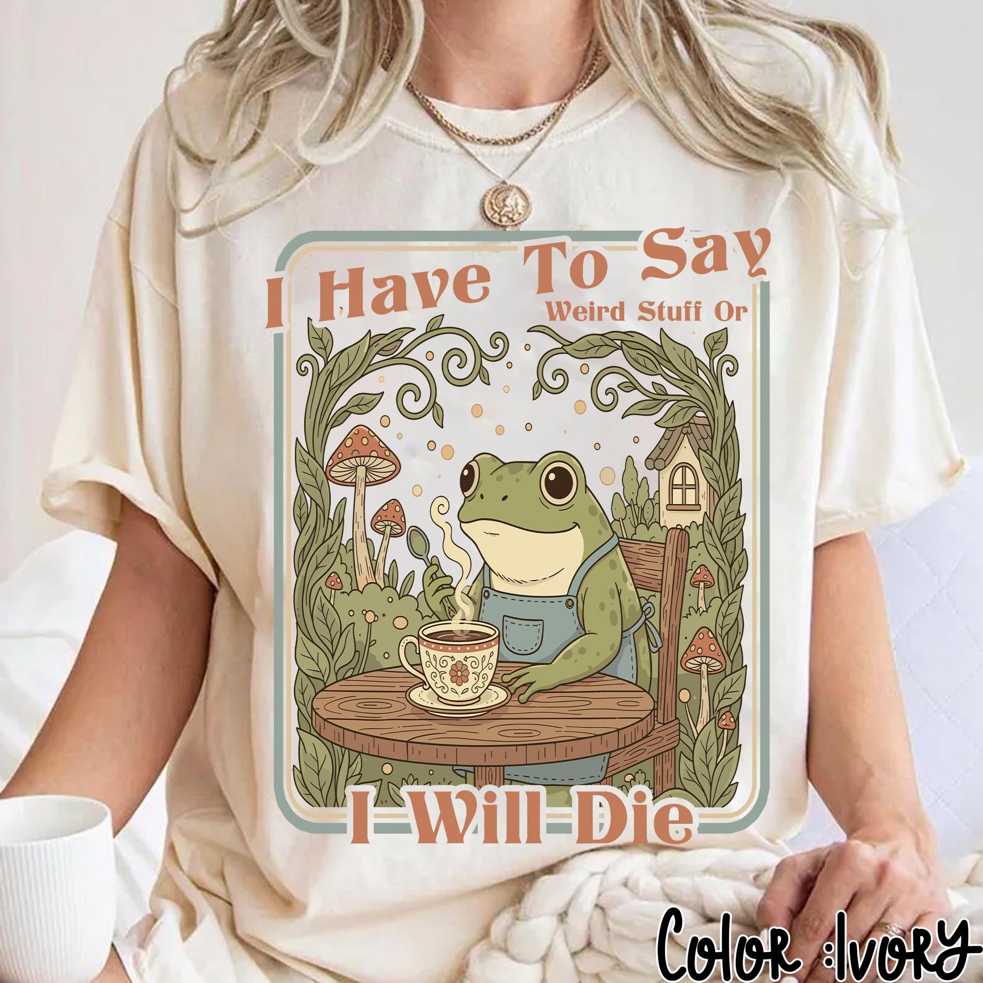 I Have To Say Weird Stuff Or I Will Die Frog T-Shirt