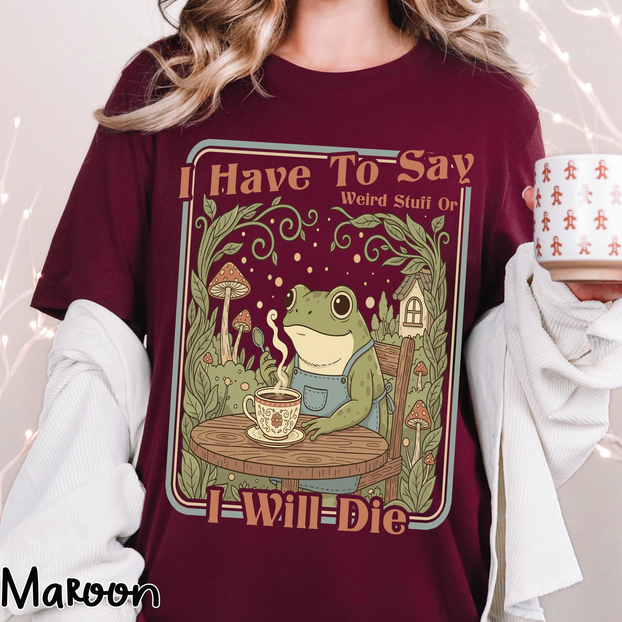 I Have To Say Weird Stuff Or I Will Die Frog T-Shirt