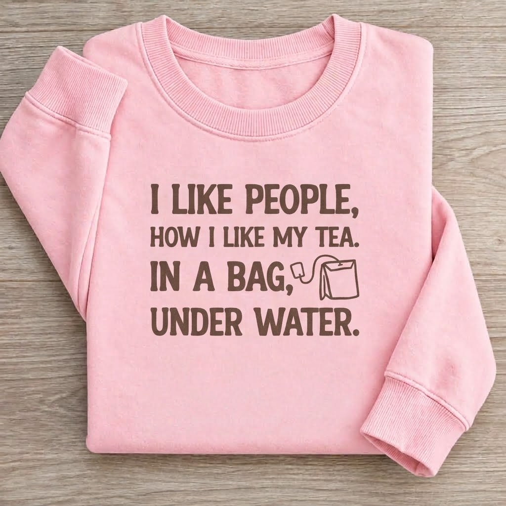 I Like People How I Like My Tea In A Bag Sweatshirt