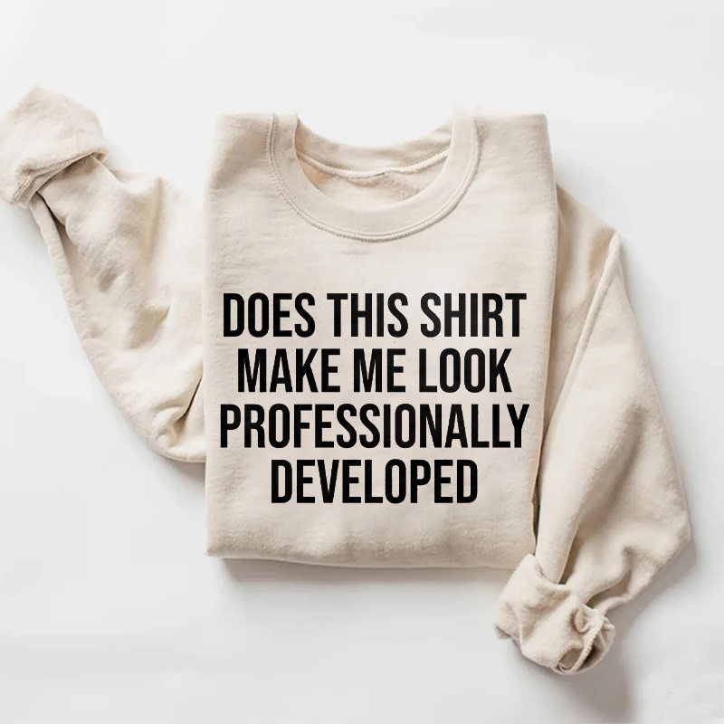 Does This Shirt Make Me Look Professionally Developed Sweatshirt