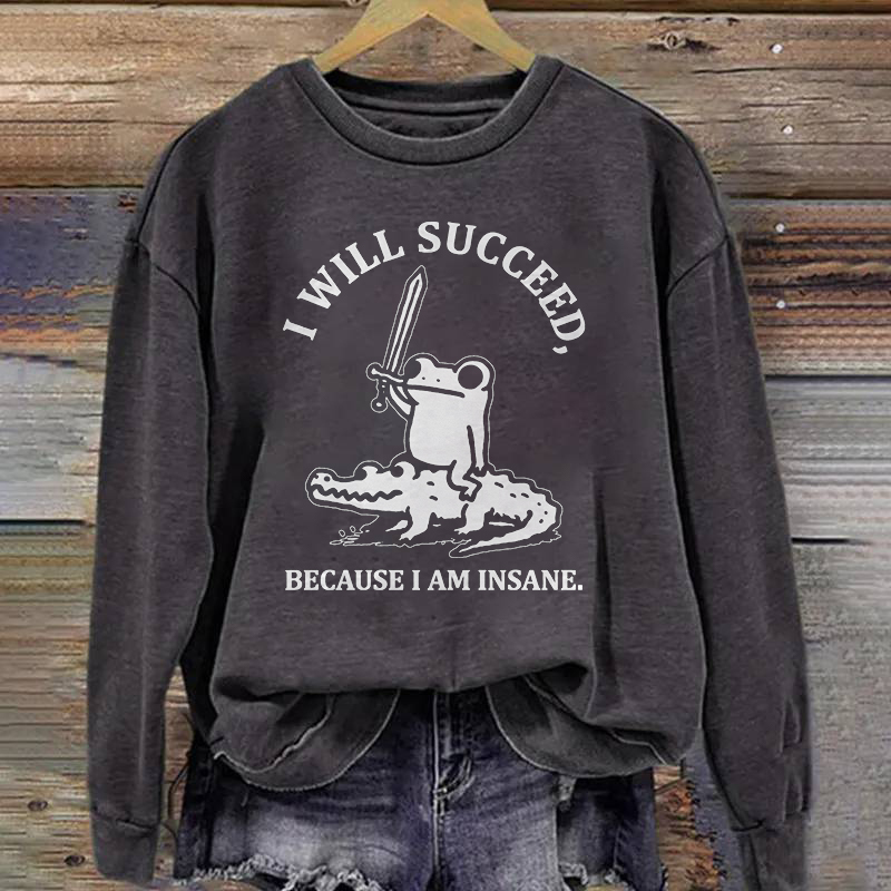 I Will Succeed Because I Am Insane Sweatshirt