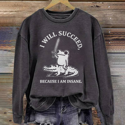 I Will Succeed Because I Am Insane Sweatshirt