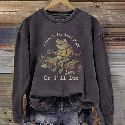 I Have To Say Weird Stuff Or I'll die Sweatshirt