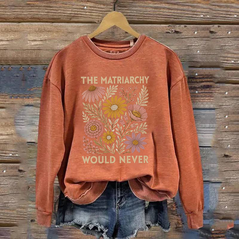 The Matriarchy Would Never Sweatshirt