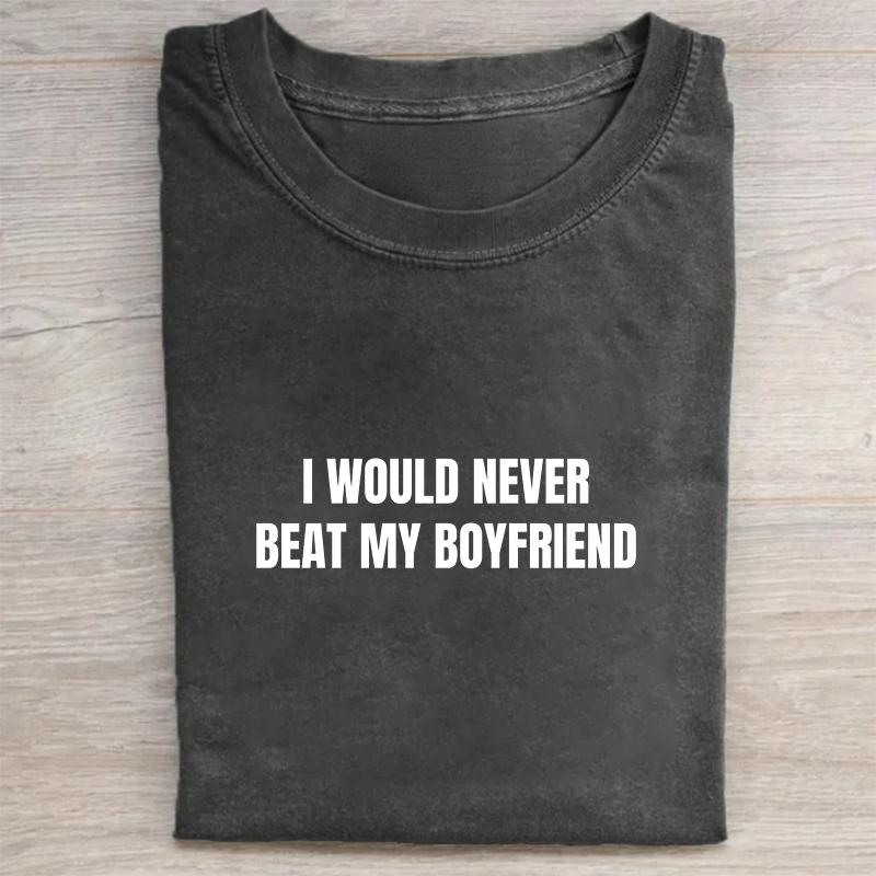 I Would Never Beat My Boyfriend My Girlfriend Beats Me T-shirt
