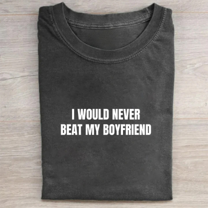 I Would Never Beat My Boyfriend My Girlfriend Beats Me T-shirt