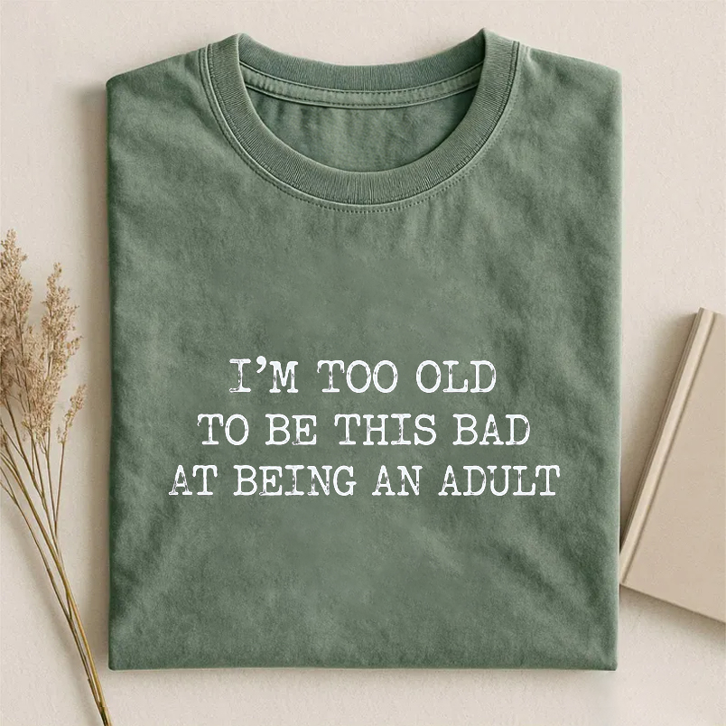 I'm Too Old To Be This Bad At Being An Adult T-shirt