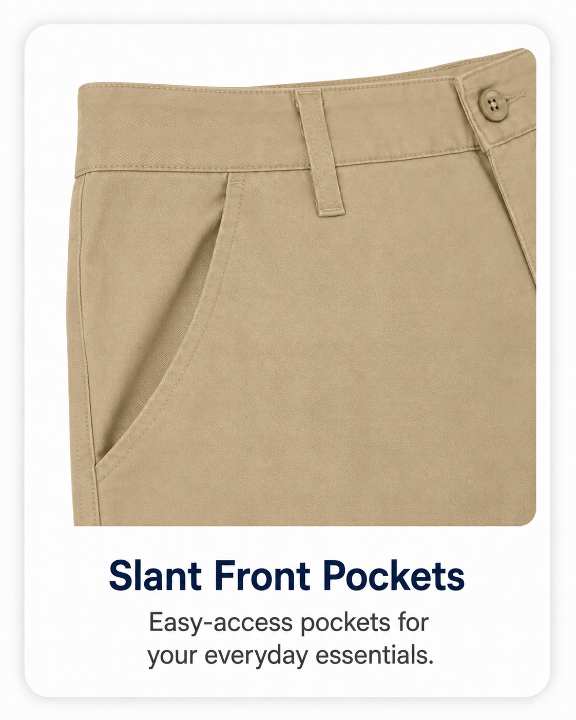 Slant front pockets for everyday essentials.
