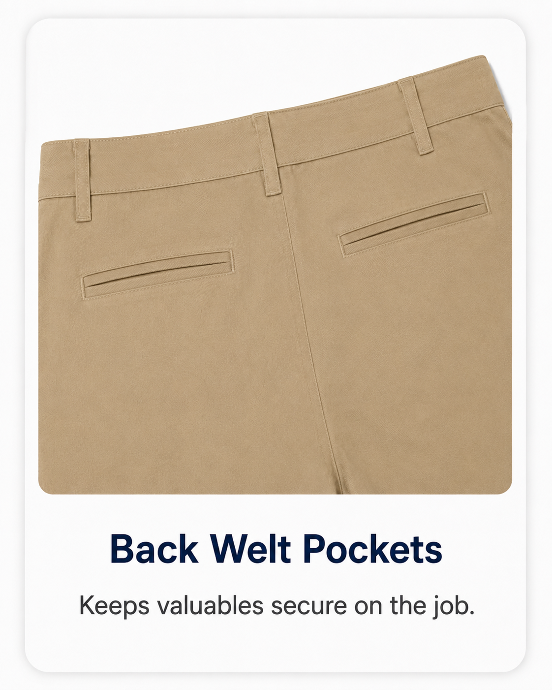 Back welt pockets to keep valuables secure.