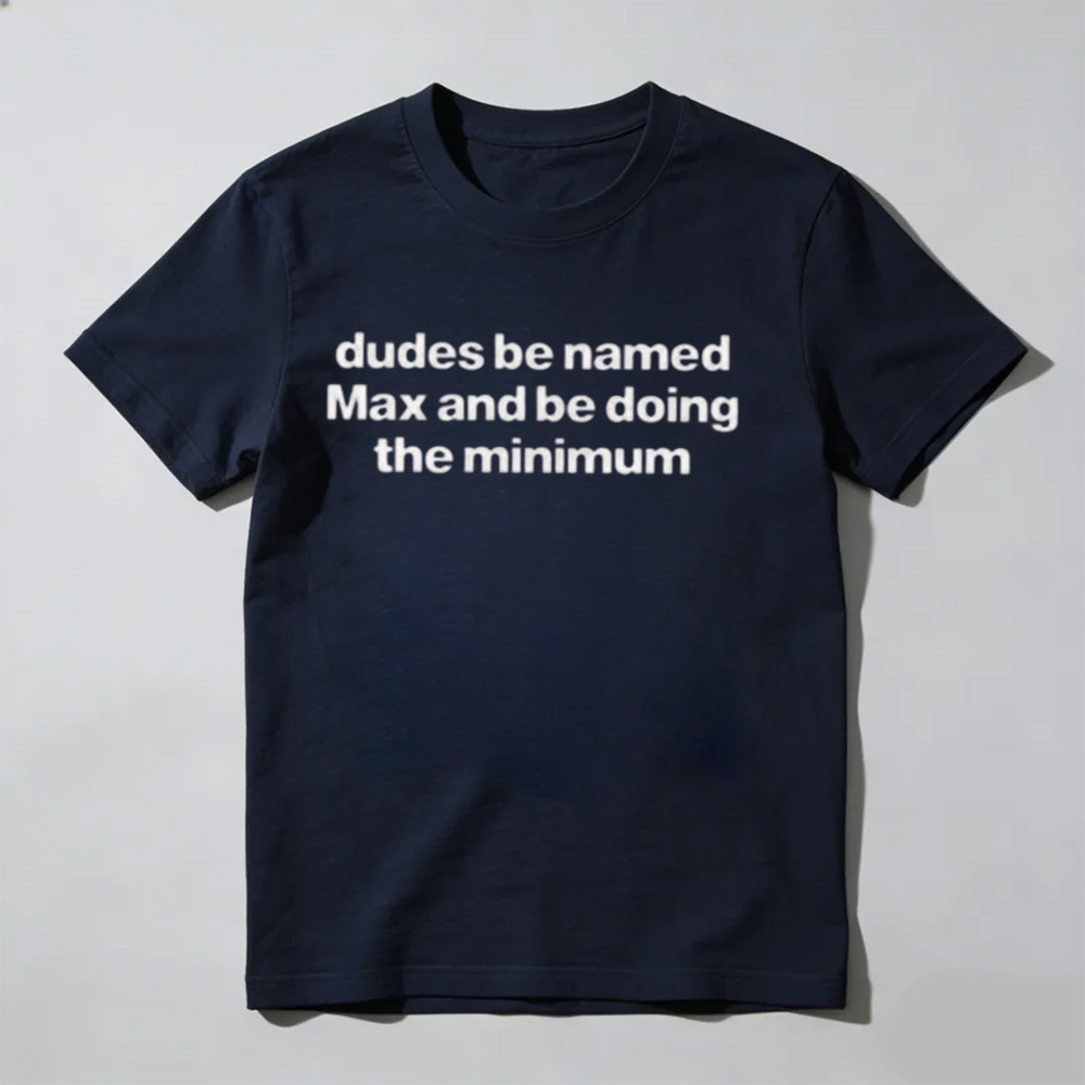 "Dudes Named Max Doing The Minimum" T-Shirt – Funny Sarcastic Pun Graphic Tee, Unisex Cotton Shirt