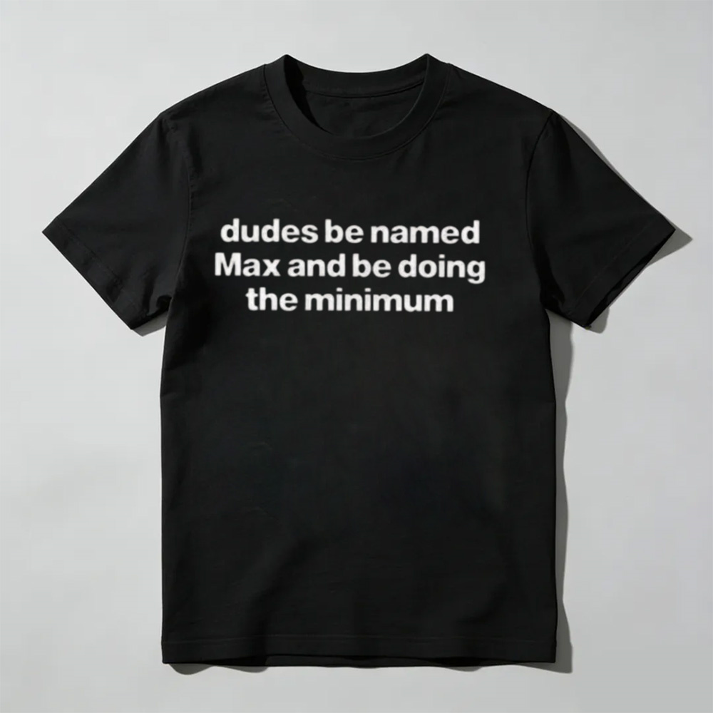"Dudes Named Max Doing The Minimum" T-Shirt – Funny Sarcastic Pun Graphic Tee, Unisex Cotton Shirt