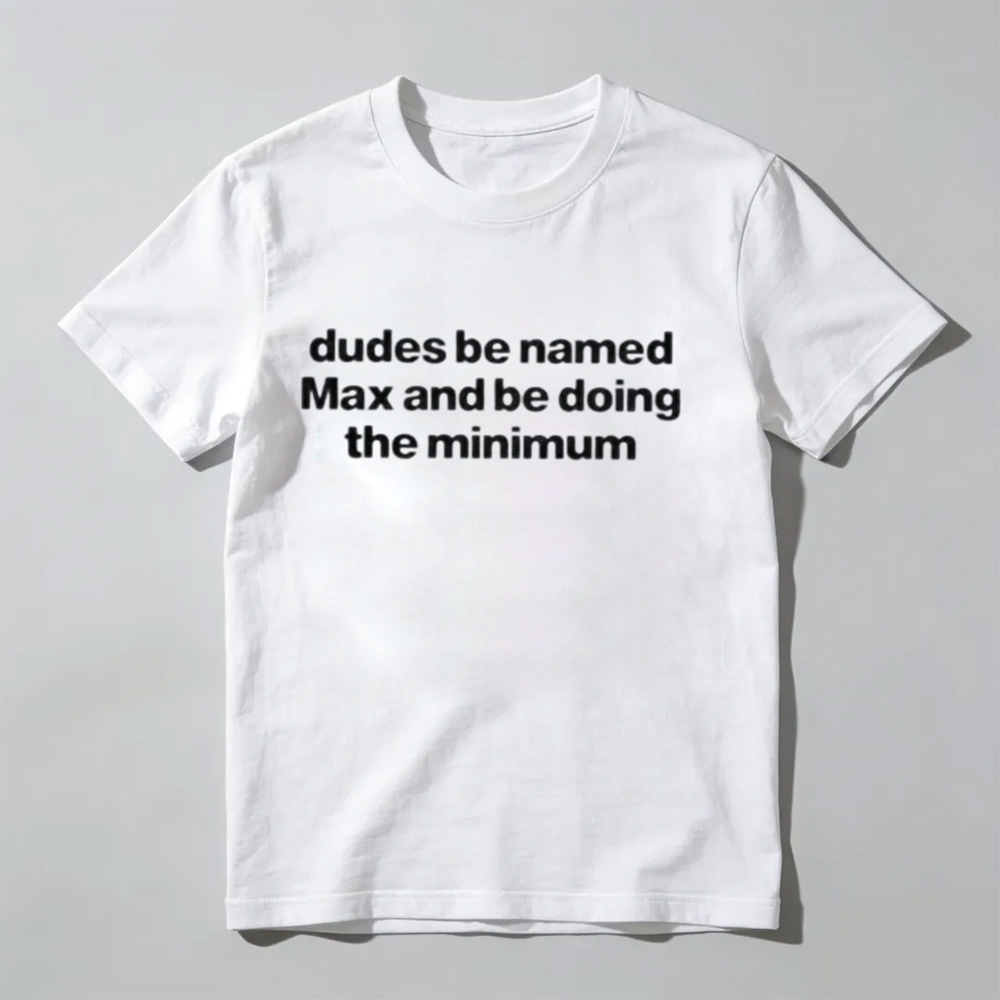 "Dudes Named Max Doing The Minimum" T-Shirt – Funny Sarcastic Pun Graphic Tee, Unisex Cotton Shirt
