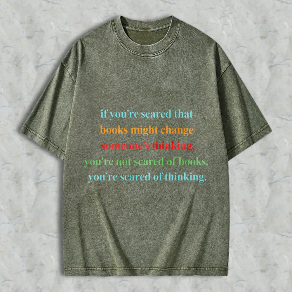 If Youre Scared That Books Might Change Someones Thinking Youre Not Scared Of Books Youre Scared Of Thinking Unisex Washed T-shirt