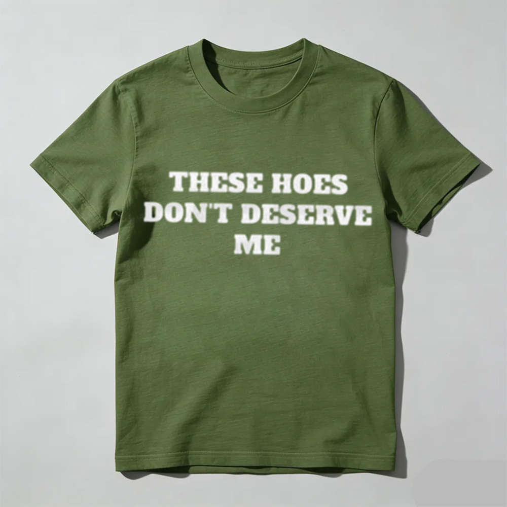 These Chicks Don't Deserve Me Casual Classic Funny Sarcastic Graphic T-Shirt