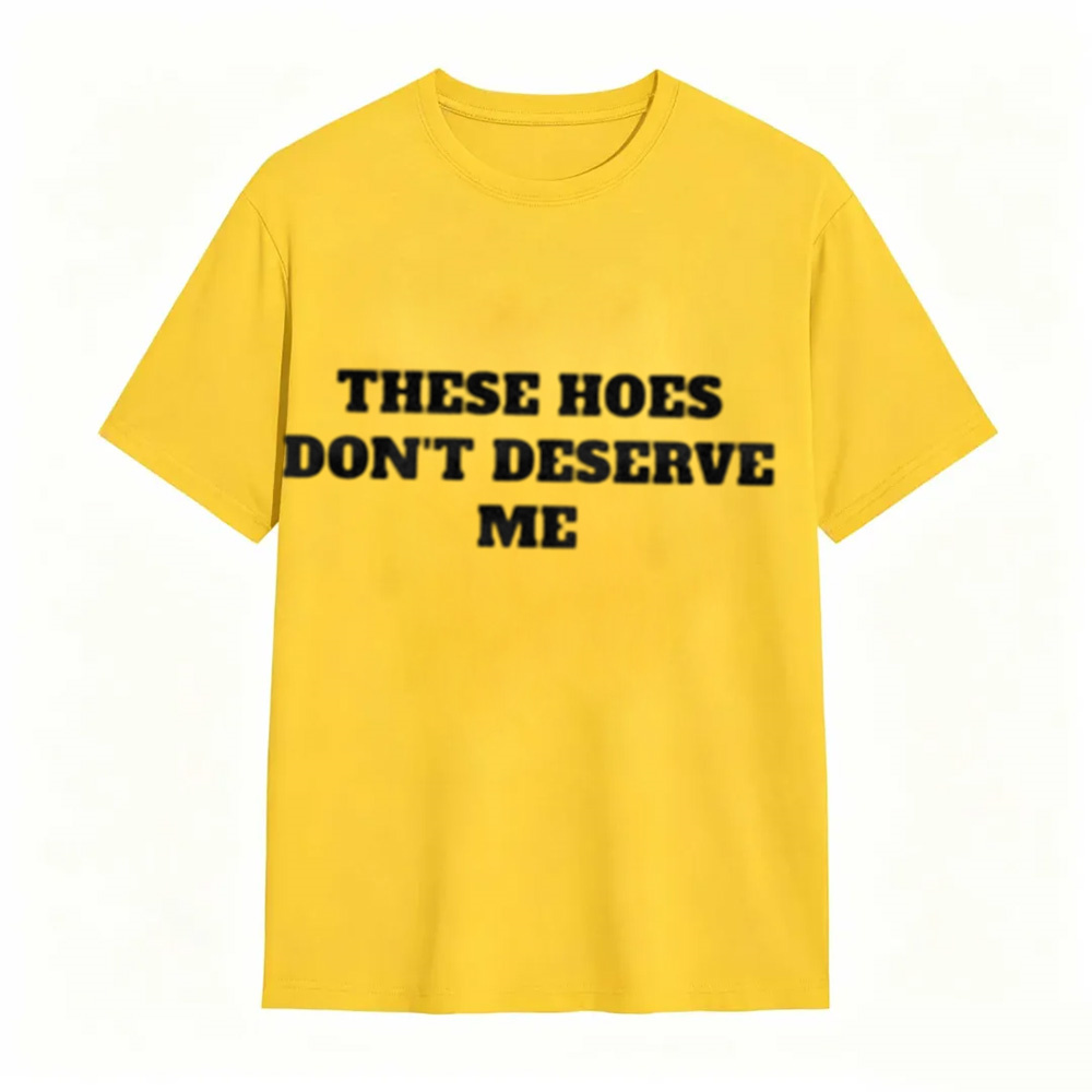 These Chicks Don't Deserve Me Casual Classic Funny Sarcastic Graphic T-Shirt