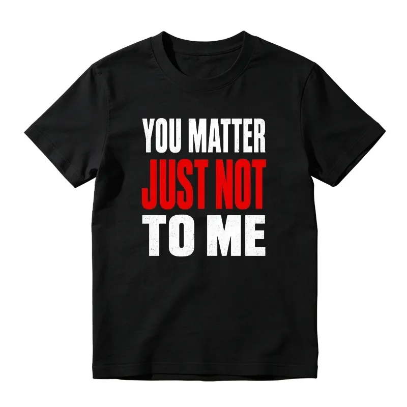 You Matter Just Not To Me Graphic T-shirt