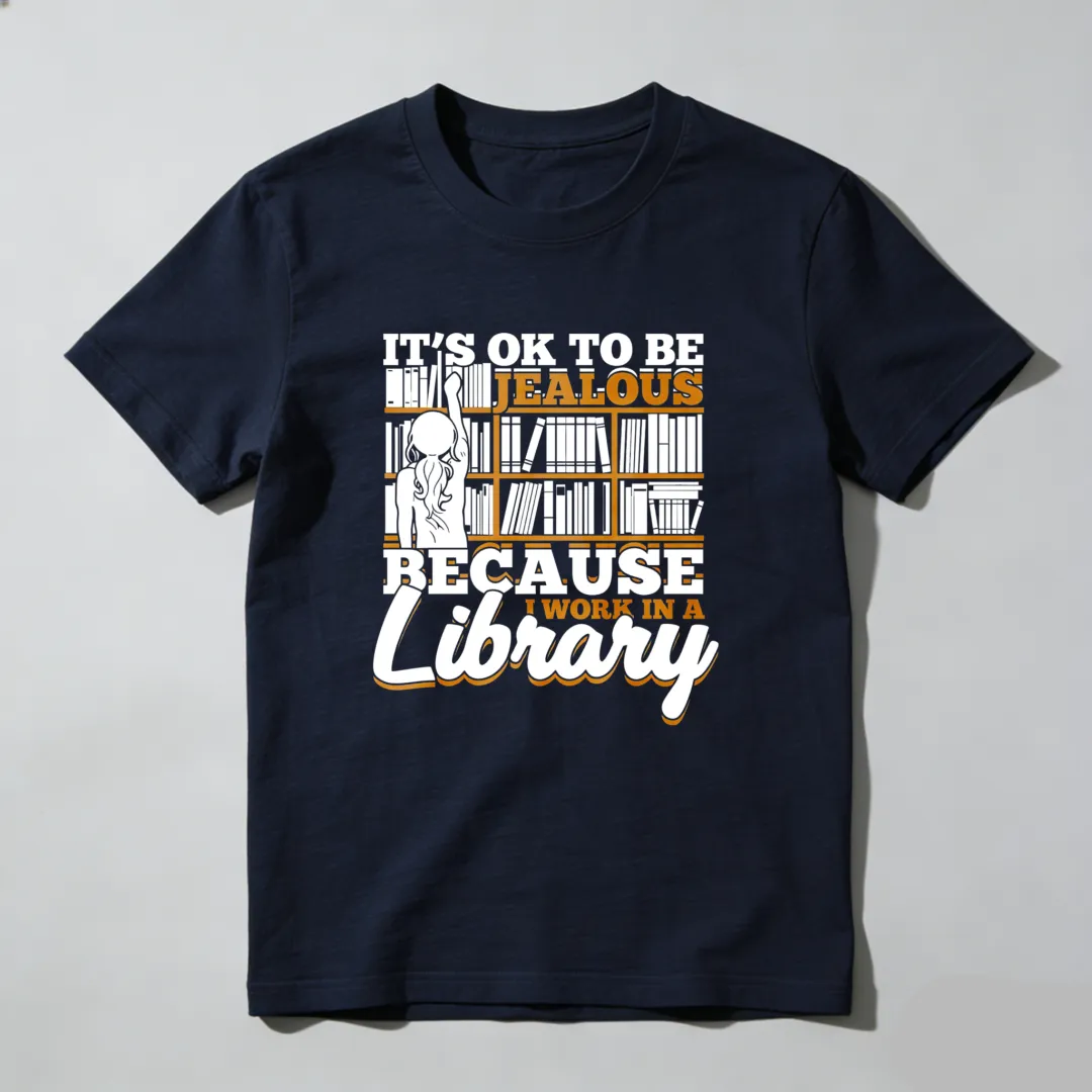 It's Ok To Be Jealous Because I Work In A Library Unisex Classic T-shirt