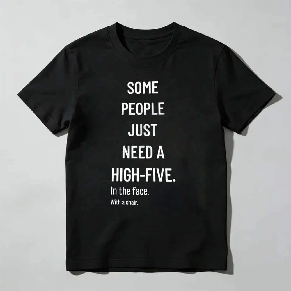 Some People Need A High Five In The Face Tee – Funny Sarcastic Anger Humour Shirt