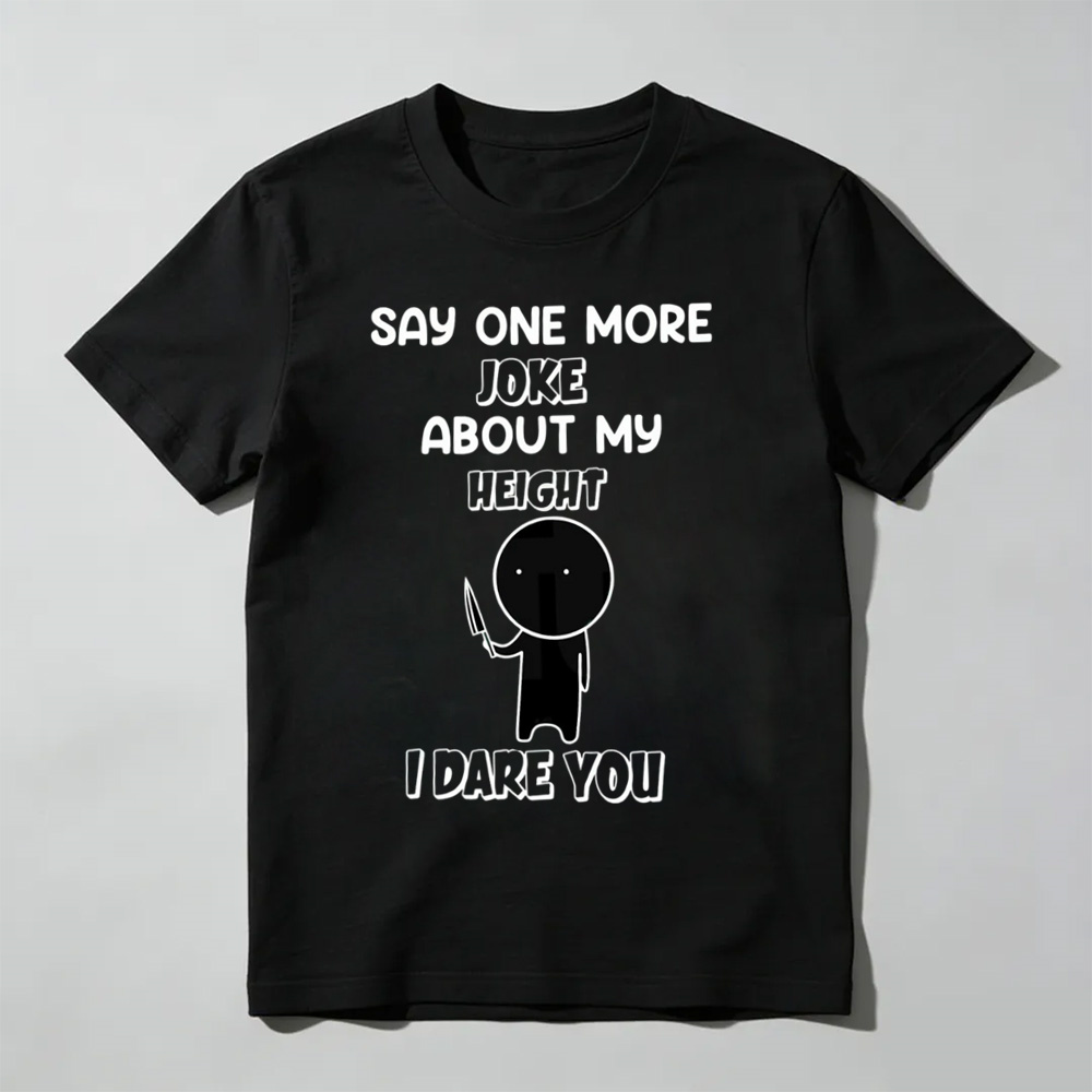 Say One More Joke About My Height T-Shirt – Funny Short King Sarcastic Tee