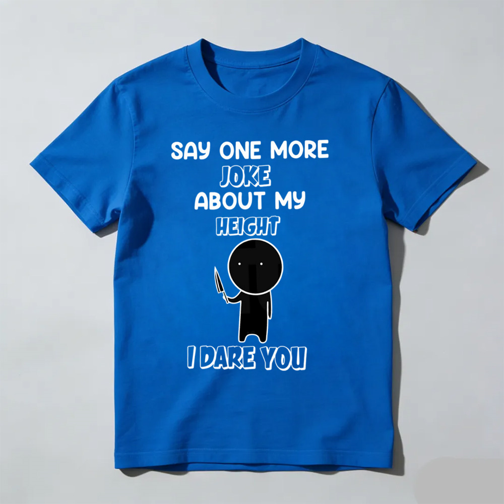 Say One More Joke About My Height T-Shirt – Funny Short King Sarcastic Tee