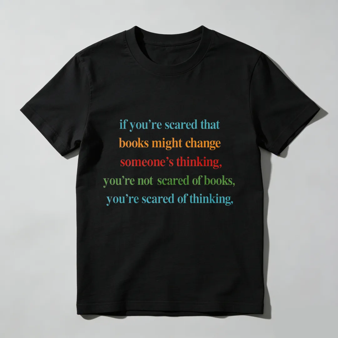 If You're Scared That Books Might Change Someone's Thinking You're Not Scared Of Books You're Scared Of Thinking Unisex Classic T-shirt