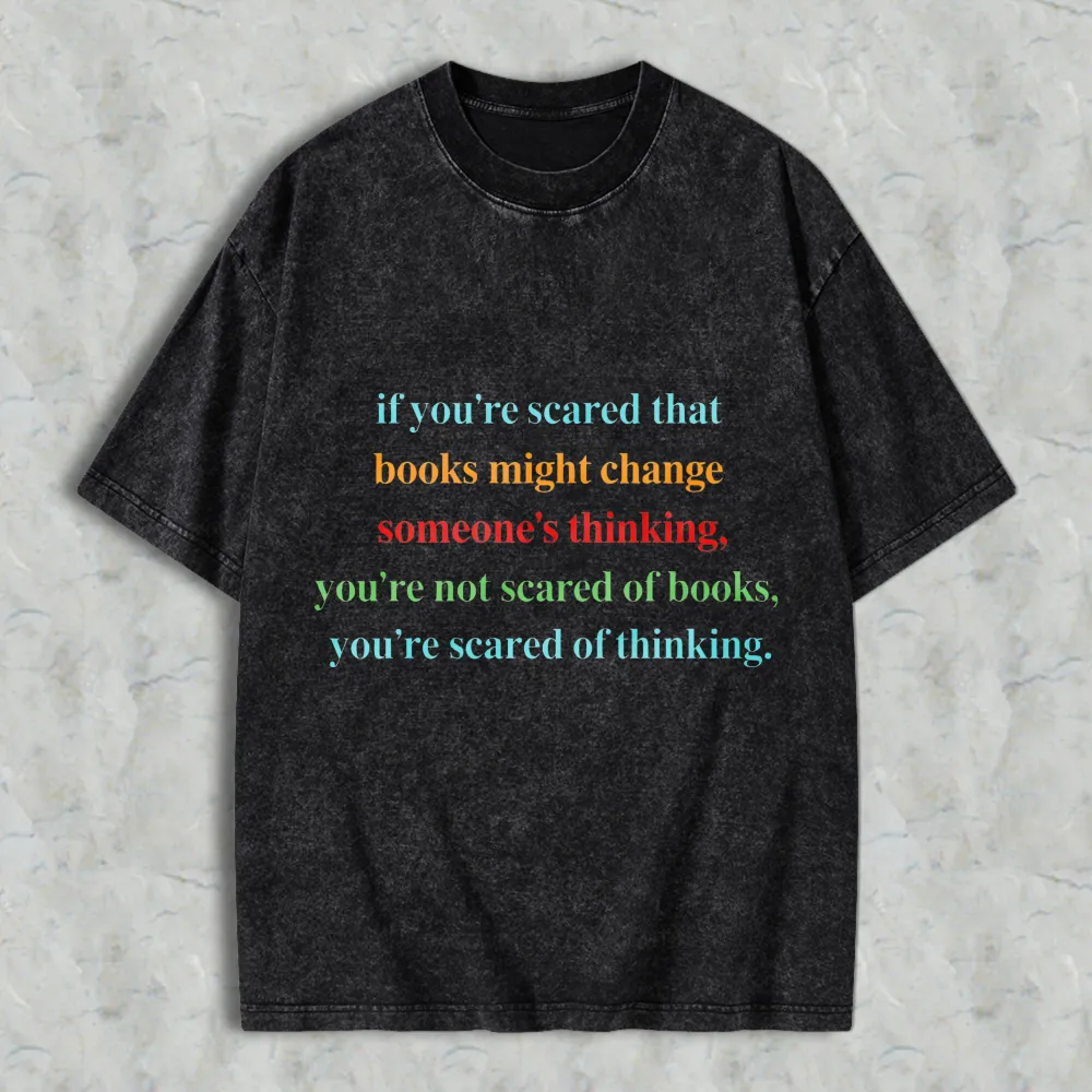 If Youre Scared That Books Might Change Someones Thinking Youre Not Scared Of Books Youre Scared Of Thinking Unisex Washed T-shirt