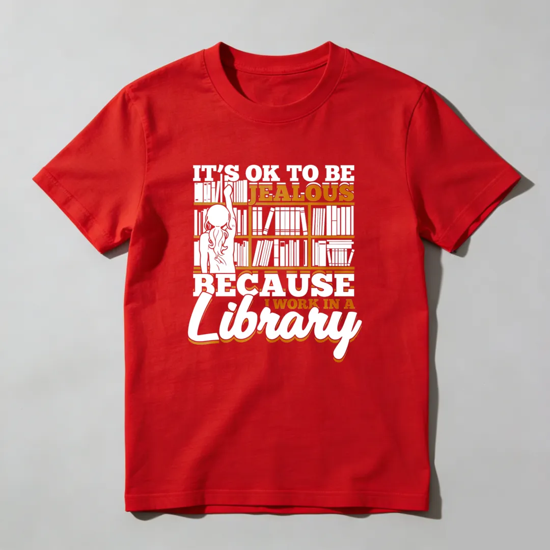 It's Ok To Be Jealous Because I Work In A Library Unisex Classic T-shirt
