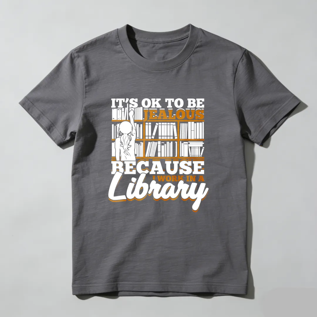 It's Ok To Be Jealous Because I Work In A Library Unisex Classic T-shirt