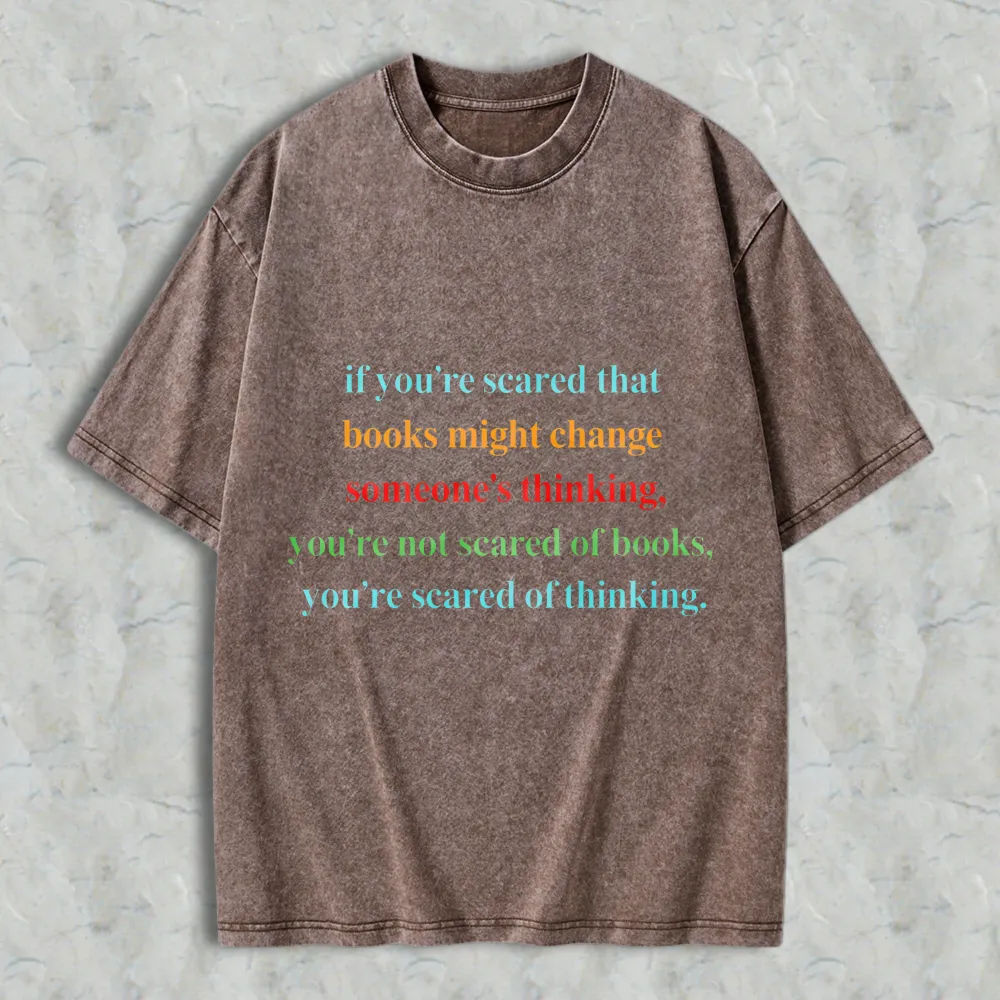 If Youre Scared That Books Might Change Someones Thinking Youre Not Scared Of Books Youre Scared Of Thinking Unisex Washed T-shirt