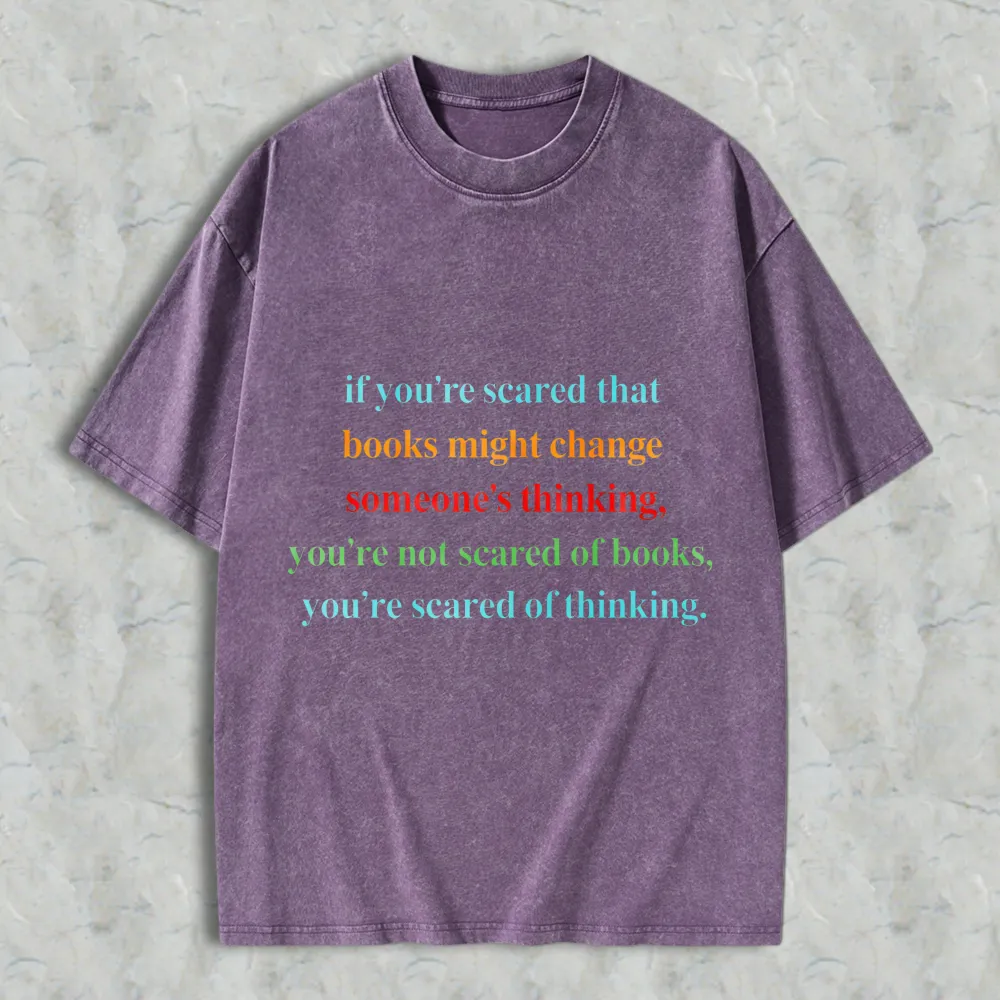 If Youre Scared That Books Might Change Someones Thinking Youre Not Scared Of Books Youre Scared Of Thinking Unisex Washed T-shirt