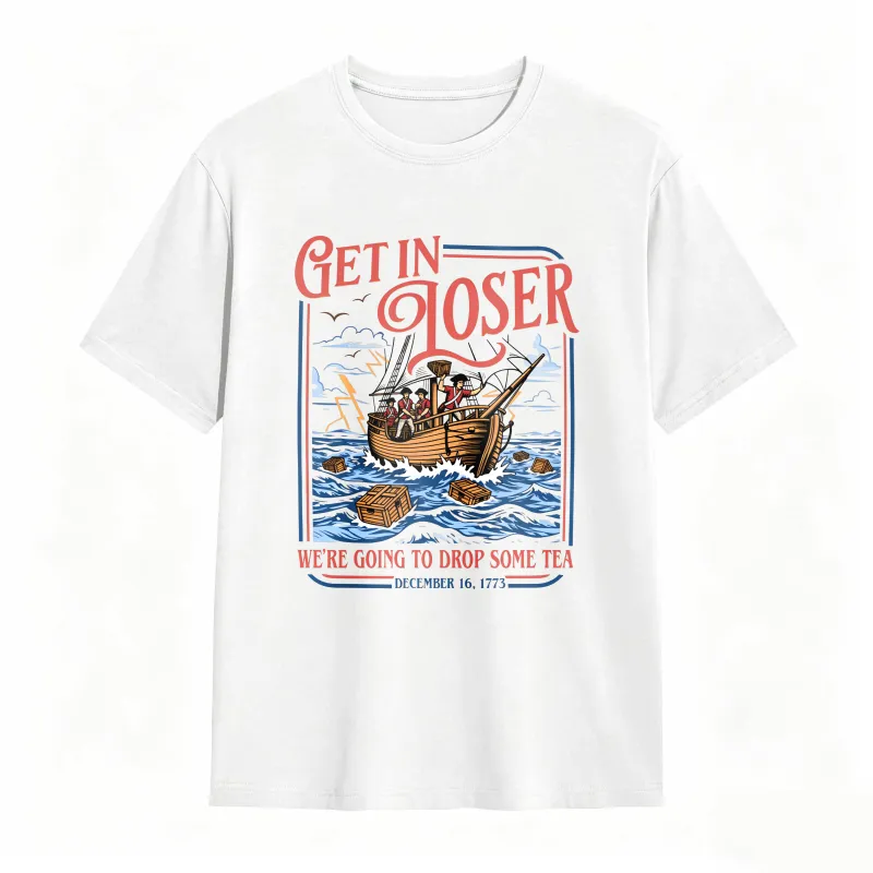 Boston Tea Party Ship And Text Get In Loser We Re Going To Drop Some Tea December 16 1773 Unisex Classic T-shirt