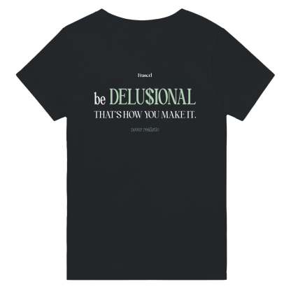 BE DELUSIONAL - THAT'S HOW YOU MAKE IT